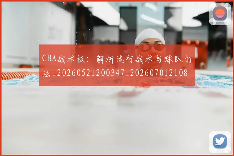 CBA战术板:解析流行战术与球队打法_20260521200347_20260701210845_20260712045055