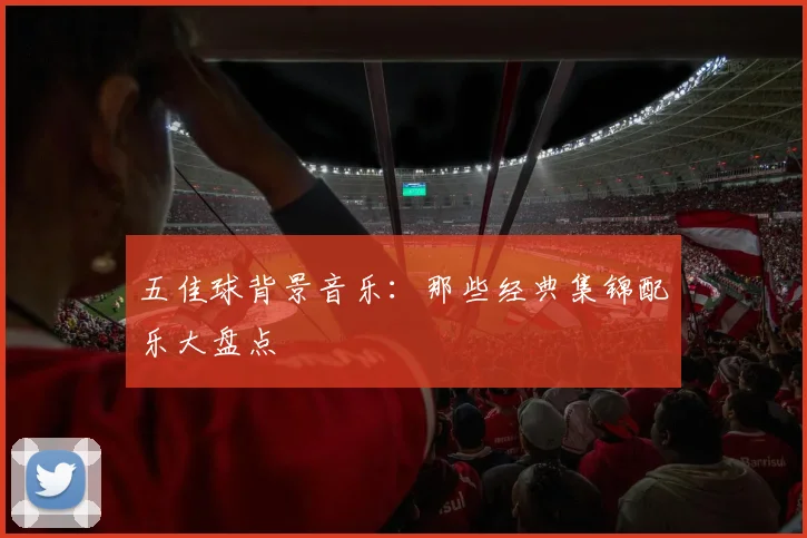 五佳球背景音乐:那些经典集锦配乐大盘点
