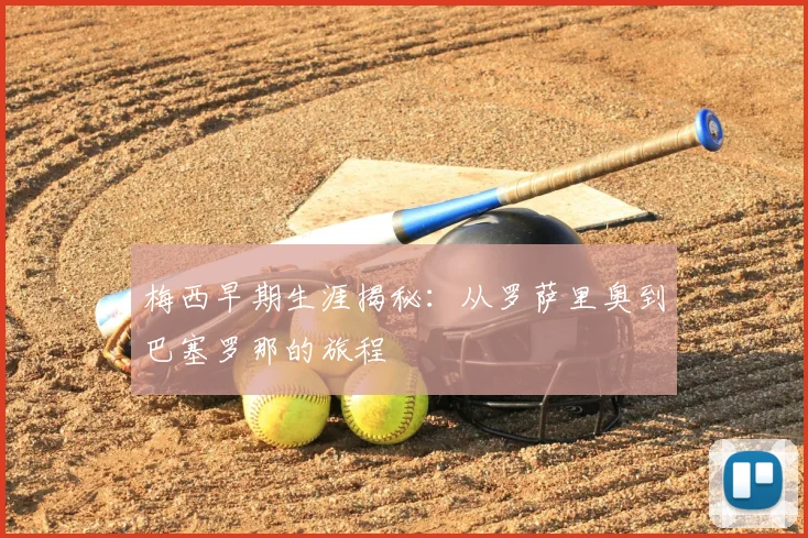 梅西早期生涯揭秘：从罗萨里奥到巴塞罗那的旅程