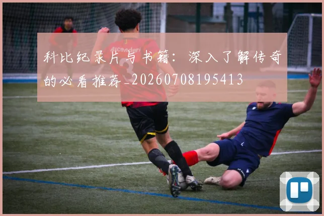 科比纪录片与书籍：深入了解传奇的必看推荐_20260708195413