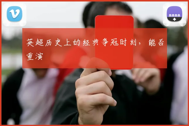 英超历史上的经典争冠时刻，能否重演