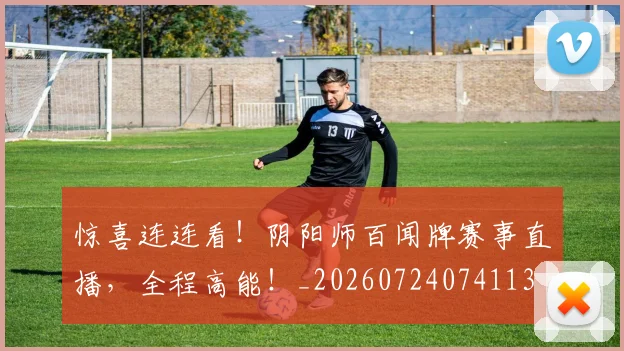 惊喜连连看!阴阳师百闻牌赛事直播,全程高能!_20260724074113