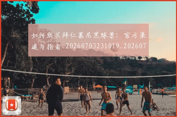 如何购买拜仁慕尼黑球票：官方渠道与指南_20260703231019_20260720184000