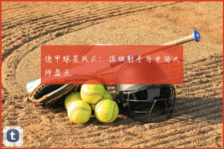 德甲球星风云:顶级射手与中场大师盘点