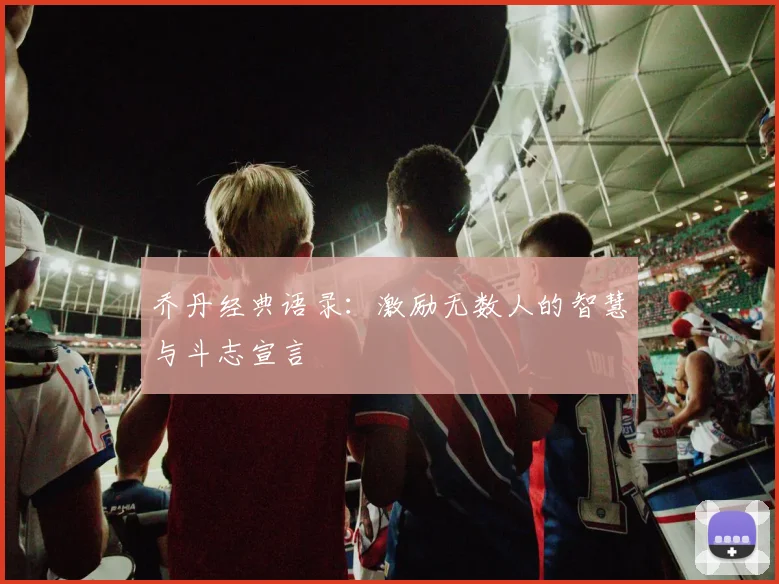 乔丹经典语录：激励无数人的智慧与斗志宣言