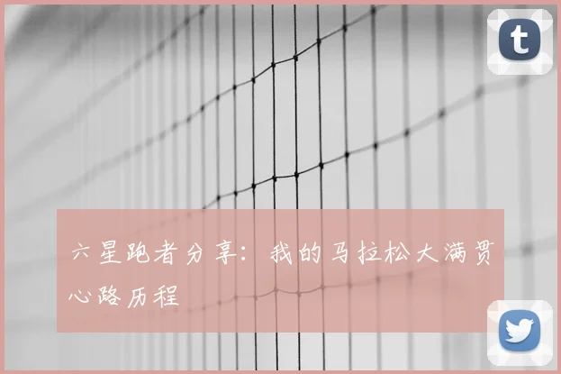 六星跑者分享：我的马拉松大满贯心路历程
