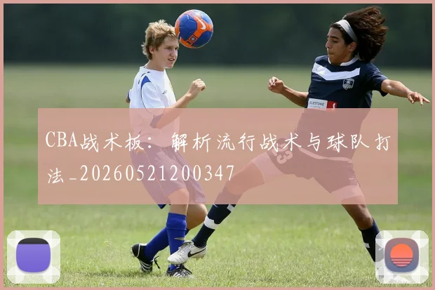 CBA战术板:解析流行战术与球队打法_20260521200347