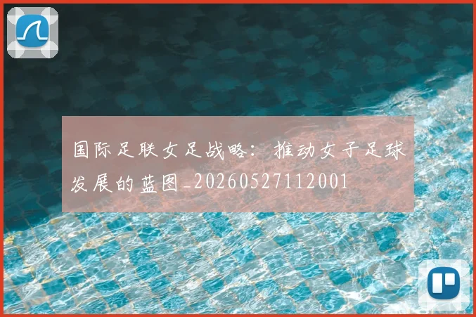 国际足联女足战略：推动女子足球发展的蓝图_20260527112001