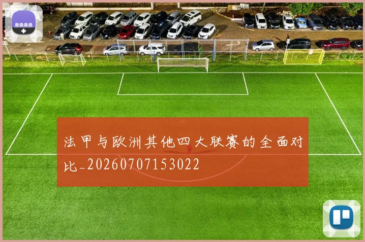 法甲与欧洲其他四大联赛的全面对比_20260707153022