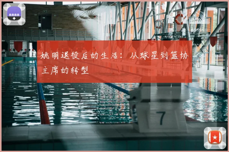 姚明退役后的生活：从球星到篮协主席的转型