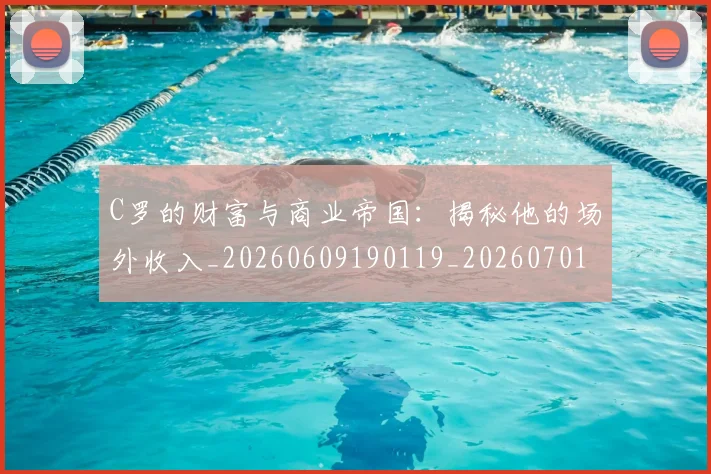 C罗的财富与商业帝国：揭秘他的场外收入_20260609190119_20260701213755