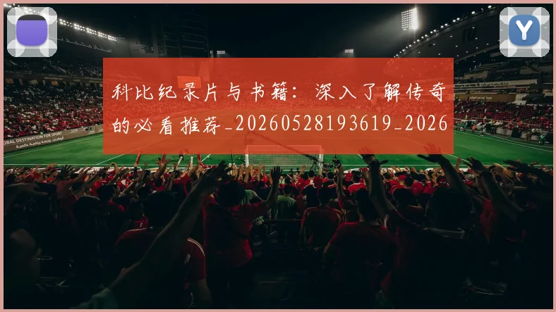 科比纪录片与书籍：深入了解传奇的必看推荐_20260528193619_20260708195413