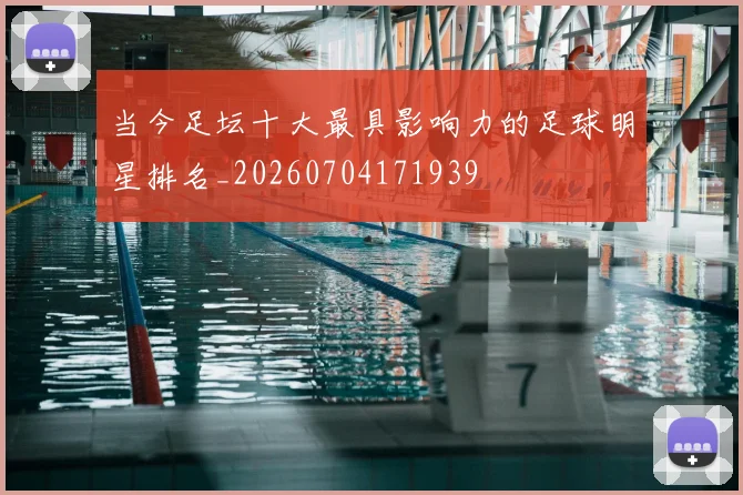 当今足坛十大最具影响力的足球明星排名_20260704171939