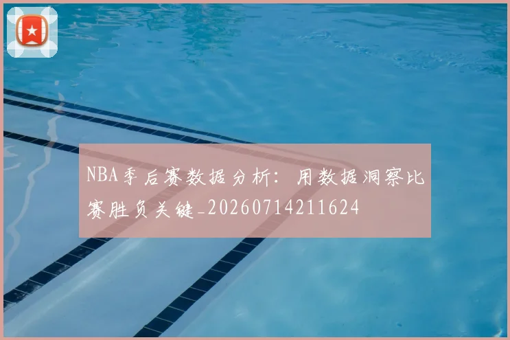 NBA季后赛数据分析：用数据洞察比赛胜负关键_20260714211624