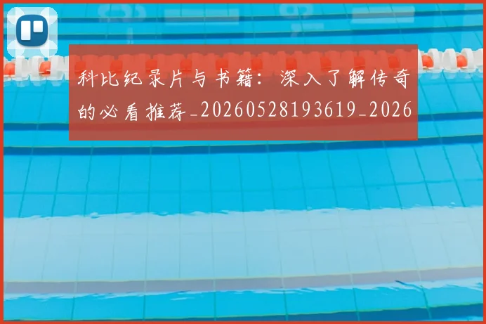 科比纪录片与书籍:深入了解传奇的必看推荐_20260528193619_20260708195413