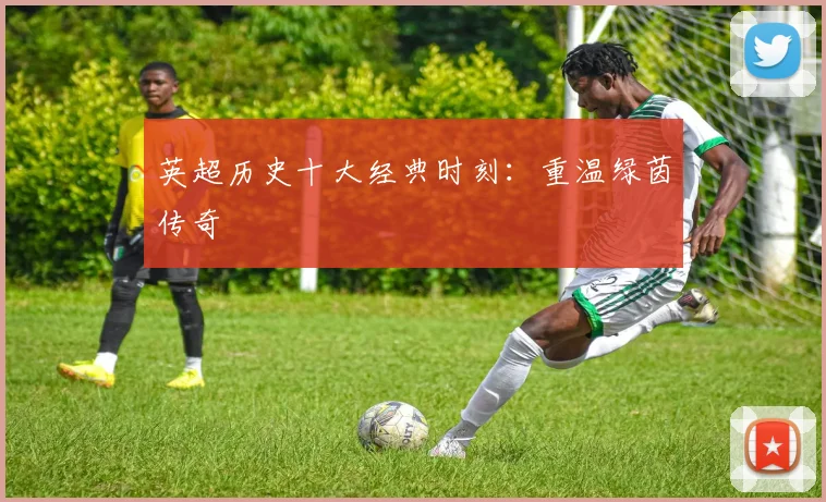 英超历史十大经典时刻：重温绿茵传奇