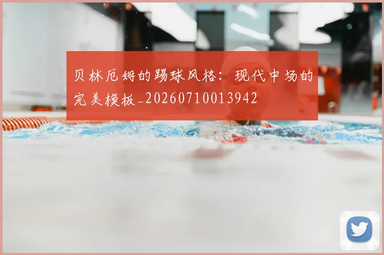 贝林厄姆的踢球风格：现代中场的完美模板_20260710013942