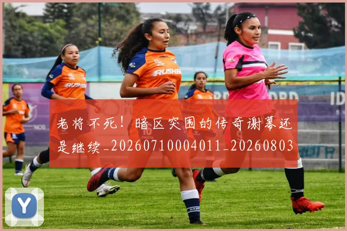 老将不死！暗区突围的传奇谢幕还是继续_20260710004011_20260803143725