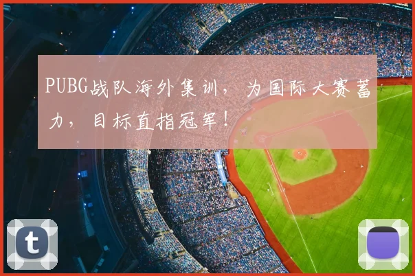 PUBG战队海外集训，为国际大赛蓄力，目标直指冠军！