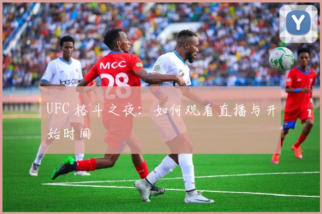 UFC 格斗之夜:如何观看直播与开始时间