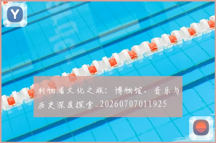 利物浦文化之旅:博物馆、音乐与历史深度探索_20260707011925