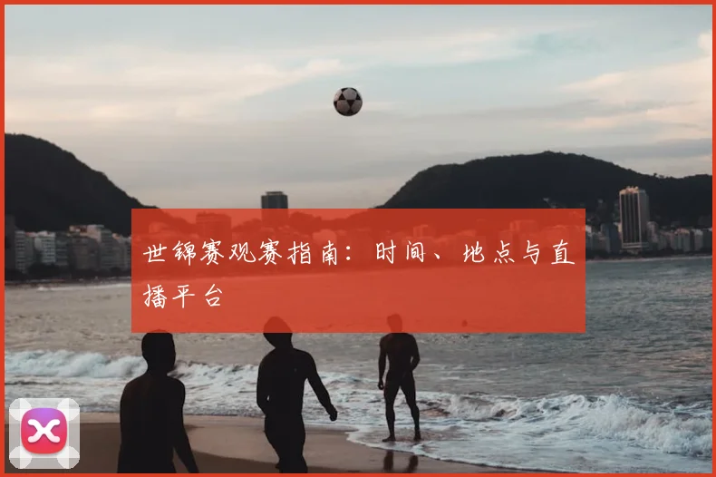 世锦赛观赛指南:时间、地点与直播平台