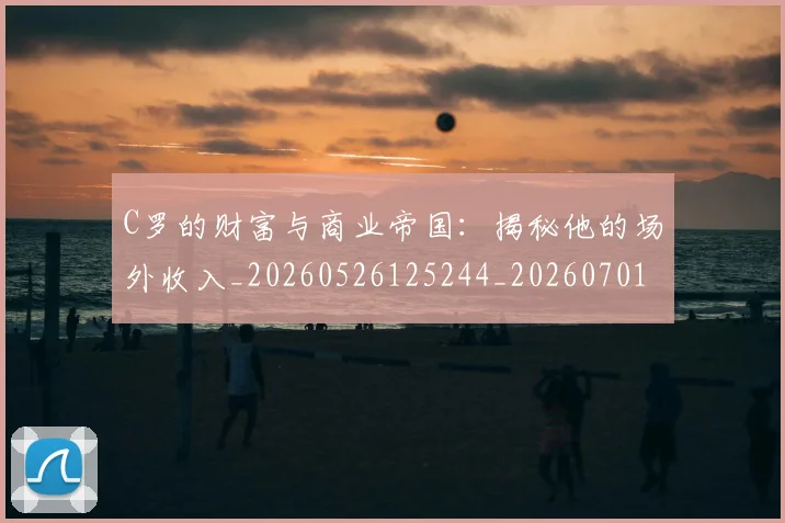 C罗的财富与商业帝国:揭秘他的场外收入_20260526125244_20260701213755