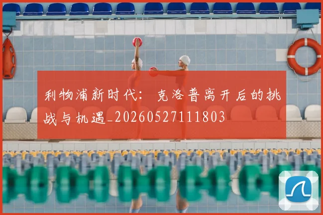 利物浦新时代:克洛普离开后的挑战与机遇_20260527111803