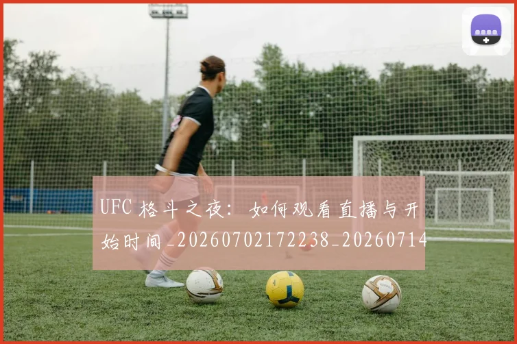 UFC 格斗之夜:如何观看直播与开始时间_20260702172238_20260714215708