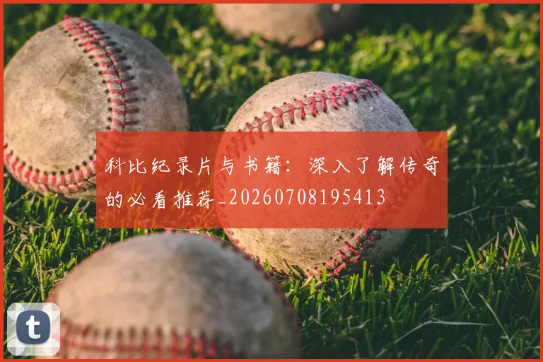 科比纪录片与书籍：深入了解传奇的必看推荐_20260708195413