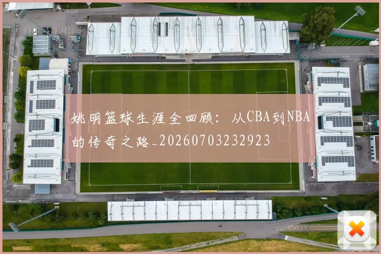 姚明篮球生涯全回顾:从CBA到NBA的传奇之路_20260703232923