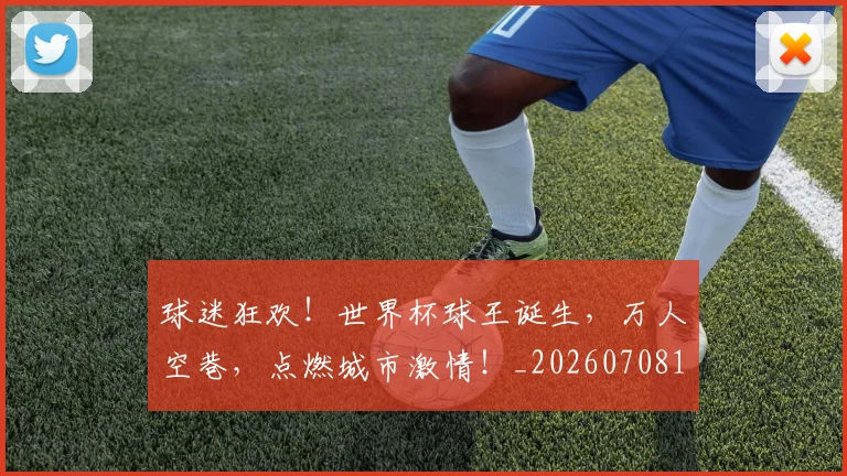 球迷狂欢！世界杯球王诞生，万人空巷，点燃城市激情！_20260708192405