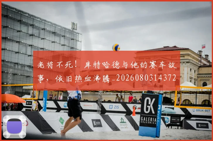 老将不死！库特哈德与他的赛车故事，依旧热血沸腾_20260803143722