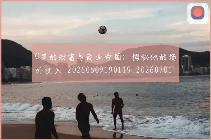 C罗的财富与商业帝国:揭秘他的场外收入_20260609190119_20260701213755