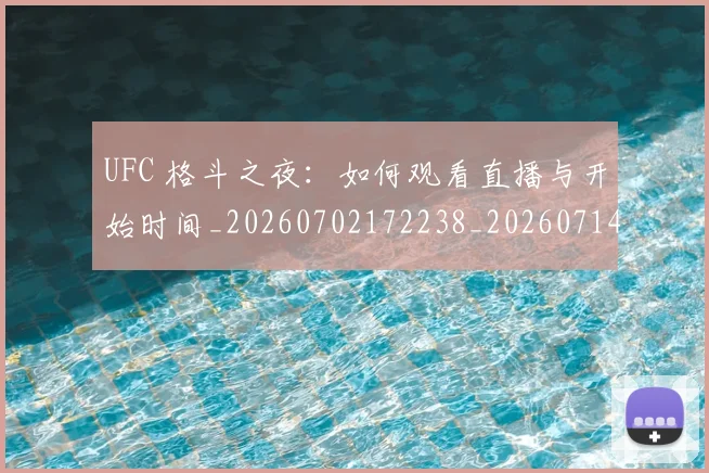 UFC 格斗之夜：如何观看直播与开始时间_20260702172238_20260714215708