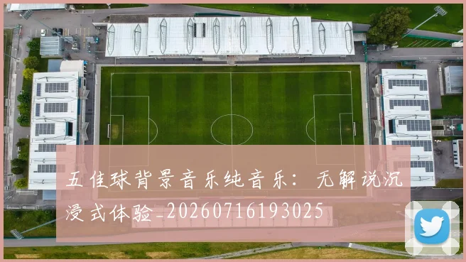 五佳球背景音乐纯音乐：无解说沉浸式体验_20260716193025